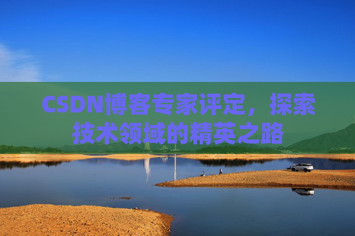 CSDN博客专家评定，探索技术领域的精英之路
