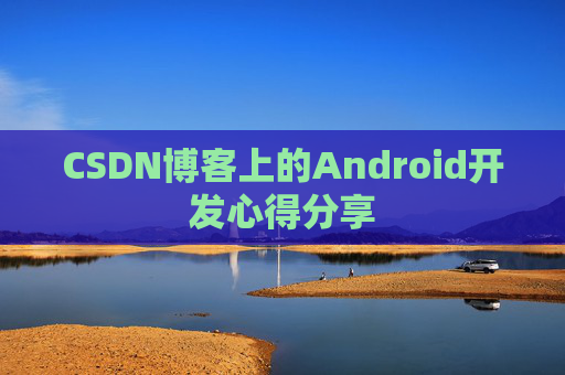 CSDN博客上的Android开发心得分享
